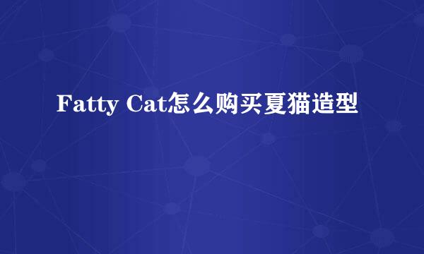 Fatty Cat怎么购买夏猫造型