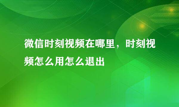 微信时刻视频在哪里，时刻视频怎么用怎么退出