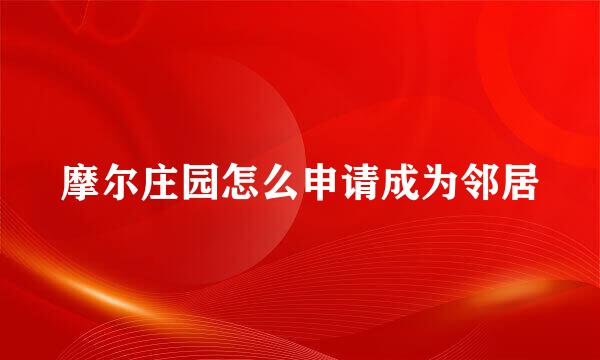 摩尔庄园怎么申请成为邻居