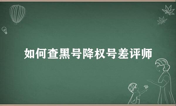 如何查黑号降权号差评师