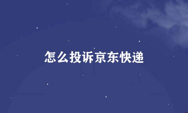 怎么投诉京东快递