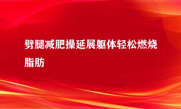 劈腿减肥操延展躯体轻松燃烧脂肪