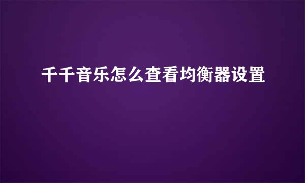 千千音乐怎么查看均衡器设置