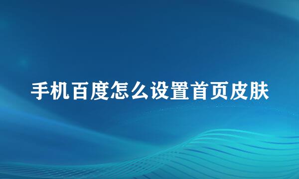 手机百度怎么设置首页皮肤
