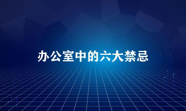办公室中的六大禁忌