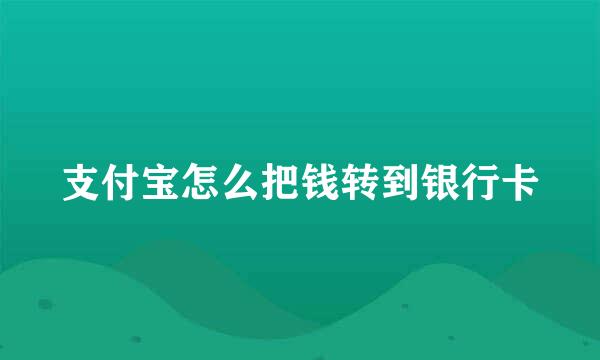 支付宝怎么把钱转到银行卡