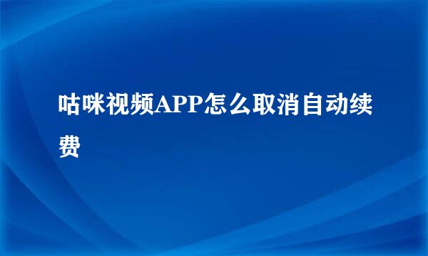 咕咪视频APP怎么取消自动续费
