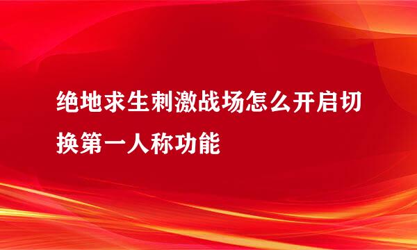 绝地求生刺激战场怎么开启切换第一人称功能