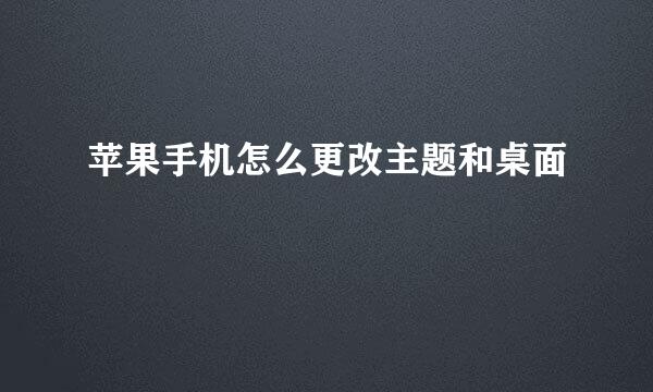 苹果手机怎么更改主题和桌面