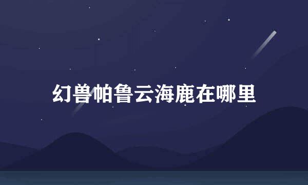 幻兽帕鲁云海鹿在哪里