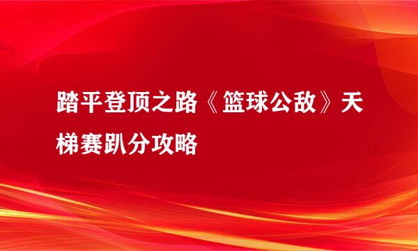 踏平登顶之路《篮球公敌》天梯赛趴分攻略