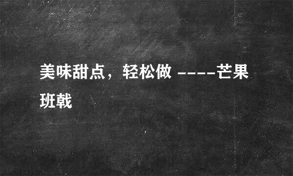 美味甜点，轻松做 ----芒果班戟