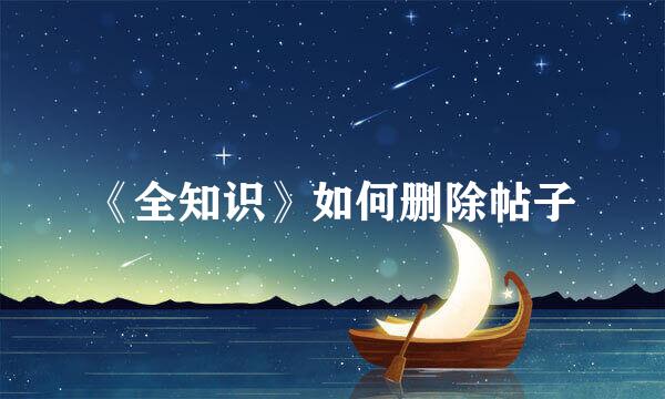 《全知识》如何删除帖子