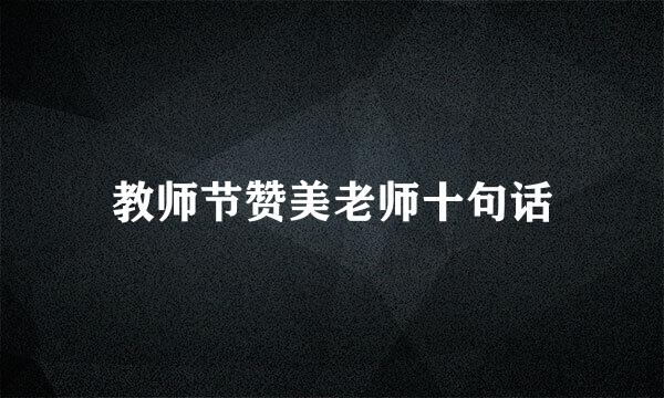 教师节赞美老师十句话