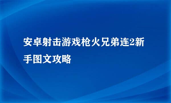 安卓射击游戏枪火兄弟连2新手图文攻略