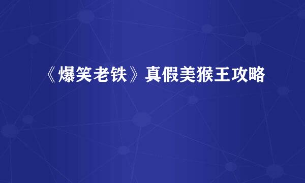 《爆笑老铁》真假美猴王攻略