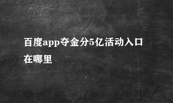 百度app夺金分5亿活动入口在哪里