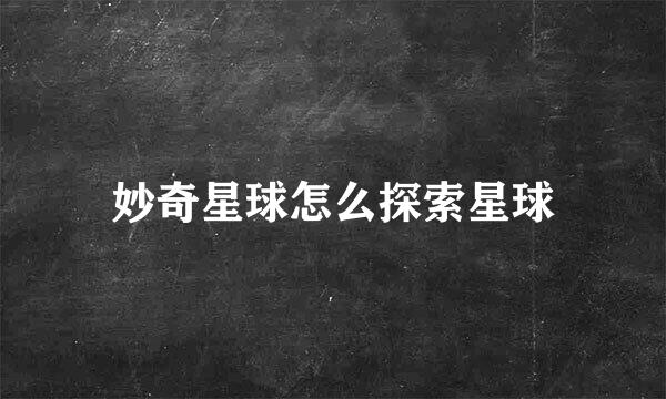 妙奇星球怎么探索星球
