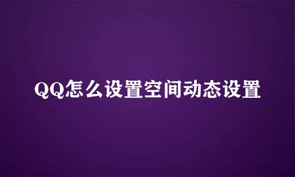 QQ怎么设置空间动态设置