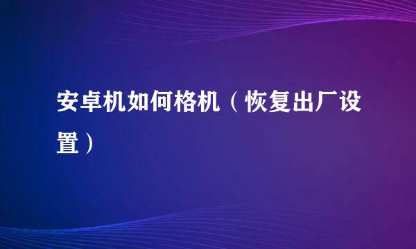 安卓机如何格机（恢复出厂设置）