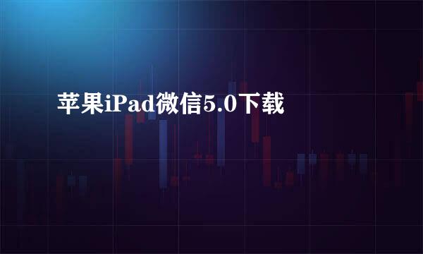 苹果iPad微信5.0下载
