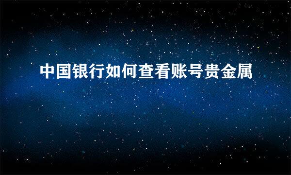 中国银行如何查看账号贵金属