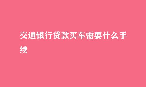 交通银行贷款买车需要什么手续