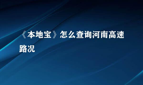《本地宝》怎么查询河南高速路况