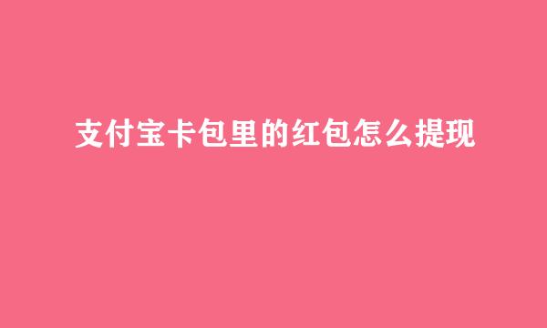 支付宝卡包里的红包怎么提现