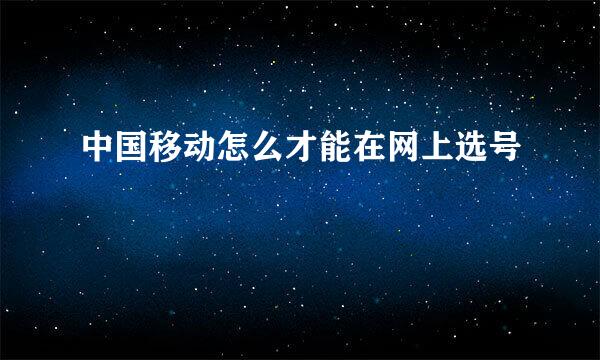 中国移动怎么才能在网上选号