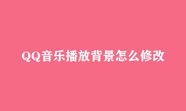 QQ音乐播放背景怎么修改