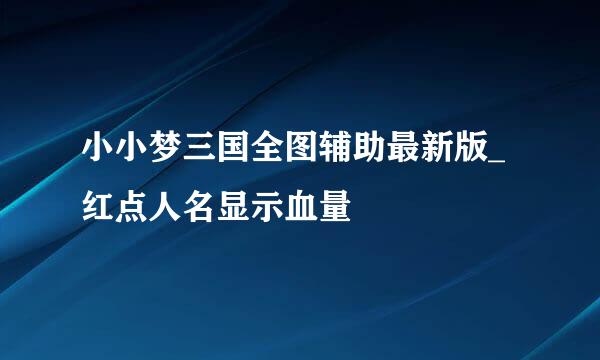 小小梦三国全图辅助最新版_红点人名显示血量