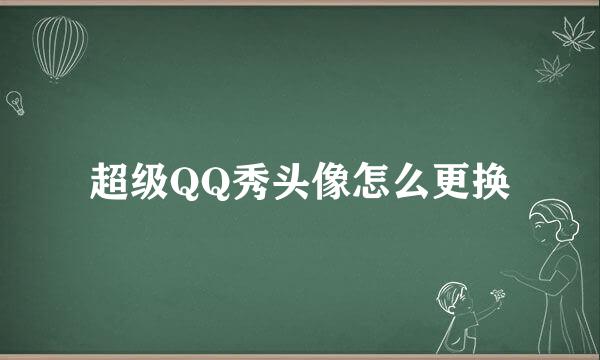 超级QQ秀头像怎么更换