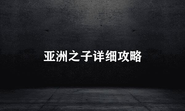 亚洲之子详细攻略
