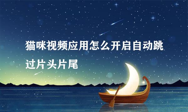 猫咪视频应用怎么开启自动跳过片头片尾