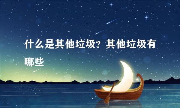 什么是其他垃圾？其他垃圾有哪些