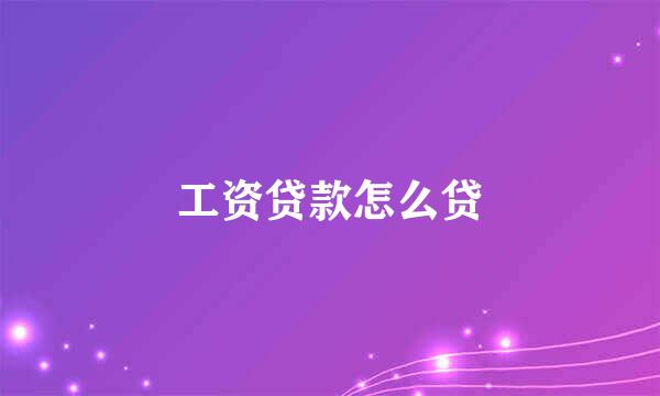 工资贷款怎么贷