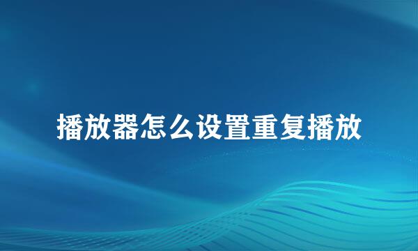 播放器怎么设置重复播放