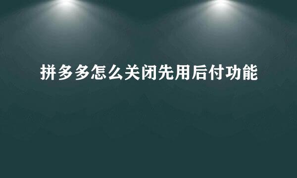 拼多多怎么关闭先用后付功能