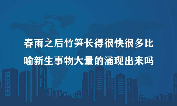 春雨之后竹笋长得很快很多比喻新生事物大量的涌现出来吗