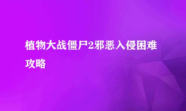 植物大战僵尸2邪恶入侵困难攻略