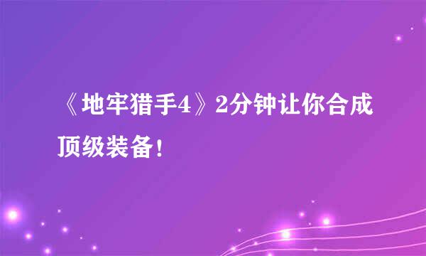 《地牢猎手4》2分钟让你合成顶级装备！