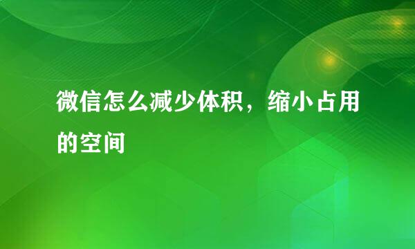 微信怎么减少体积，缩小占用的空间