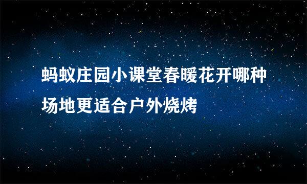 蚂蚁庄园小课堂春暖花开哪种场地更适合户外烧烤