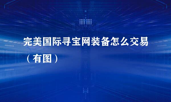 完美国际寻宝网装备怎么交易（有图）