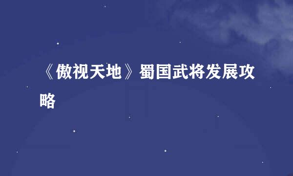 《傲视天地》蜀国武将发展攻略