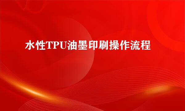 水性TPU油墨印刷操作流程