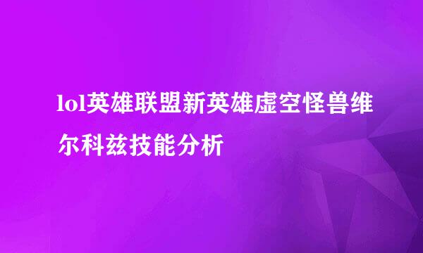 lol英雄联盟新英雄虚空怪兽维尔科兹技能分析
