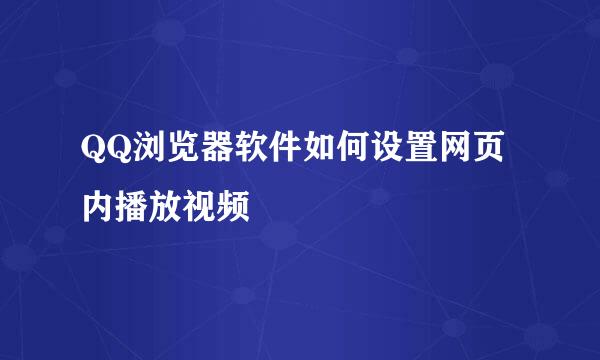 QQ浏览器软件如何设置网页内播放视频