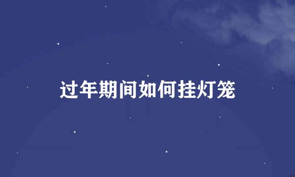 过年期间如何挂灯笼